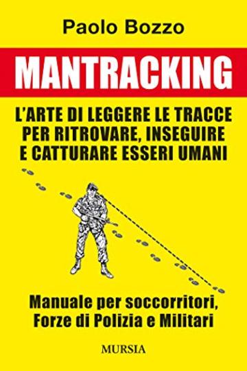 Mantracking: L'arte di leggere le tracce per ritrovare, inseguire e catturare esseri umani. Manuale per soccorritori, Forze di Polizia e Militari